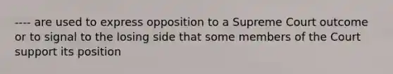 ---- are used to express opposition to a Supreme Court outcome or to signal to the losing side that some members of the Court support its position