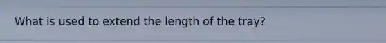 What is used to extend the length of the tray?