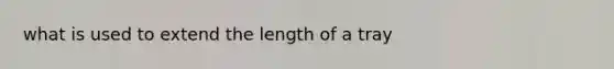 what is used to extend the length of a tray