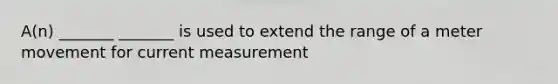 A(n) _______ _______ is used to extend the range of a meter movement for current measurement