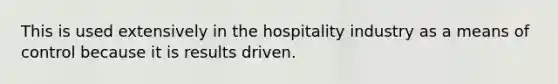 This is used extensively in the hospitality industry as a means of control because it is results driven.