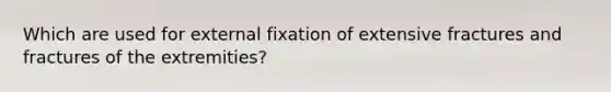 Which are used for external fixation of extensive fractures and fractures of the extremities?