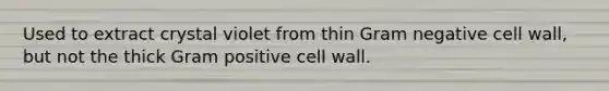 Used to extract crystal violet from thin Gram negative cell wall, but not the thick Gram positive cell wall.