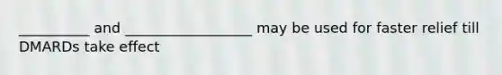 __________ and __________________ may be used for faster relief till DMARDs take effect