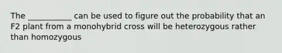 The ___________ can be used to figure out the probability that an F2 plant from a monohybrid cross will be heterozygous rather than homozygous