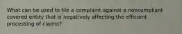 What can be used to file a complaint against a noncompliant covered entity that is negatively affecting the efficient processing of claims?