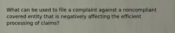 What can be used to file a complaint against a noncompliant covered entity that is negatively affecting the efficient processing of claims?