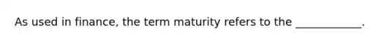 As used in​ finance, the term maturity refers to the​ ____________.