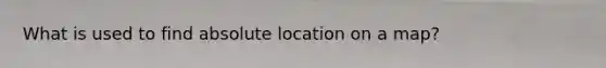 What is used to find absolute location on a map?