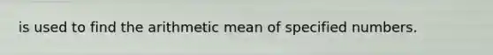 is used to find the arithmetic mean of specified numbers.