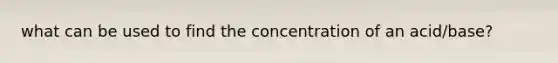 what can be used to find the concentration of an acid/base?