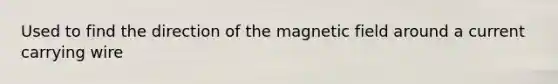 Used to find the direction of the magnetic field around a current carrying wire