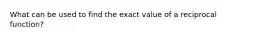 What can be used to find the exact value of a reciprocal function?