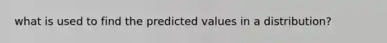 what is used to find the predicted values in a distribution?