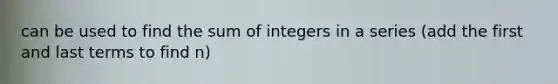 can be used to find the sum of integers in a series (add the first and last terms to find n)