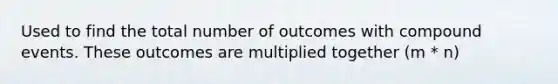 Used to find the total number of outcomes with compound events. These outcomes are multiplied together (m * n)