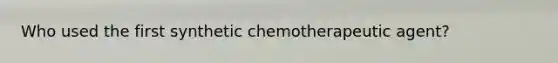 Who used the first synthetic chemotherapeutic agent?