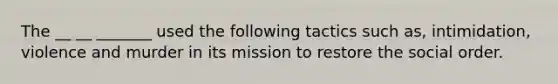 The __ __ _______ used the following tactics such as, intimidation, violence and murder in its mission to restore the social order.