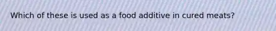 Which of these is used as a food additive in cured meats?