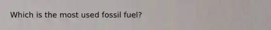 Which is the most used fossil fuel?