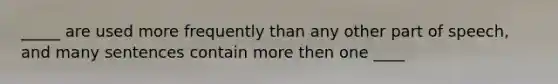 _____ are used more frequently than any other part of speech, and many sentences contain more then one ____