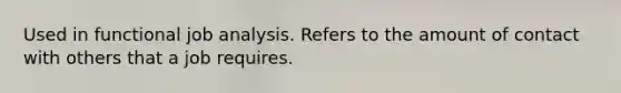 Used in functional job analysis. Refers to the amount of contact with others that a job requires.