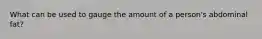 What can be used to gauge the amount of a person's abdominal fat?