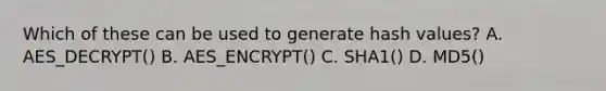 Which of these can be used to generate hash values? A. AES_DECRYPT() B. AES_ENCRYPT() C. SHA1() D. MD5()