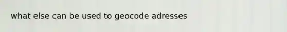 what else can be used to geocode adresses