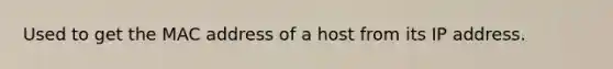 Used to get the MAC address of a host from its IP address.