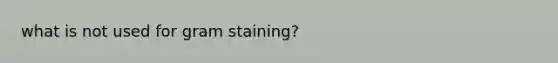 what is not used for gram staining?