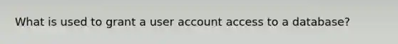 What is used to grant a user account access to a database?