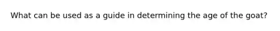 What can be used as a guide in determining the age of the goat?