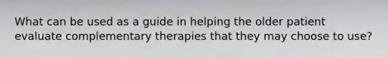 What can be used as a guide in helping the older patient evaluate complementary therapies that they may choose to use?