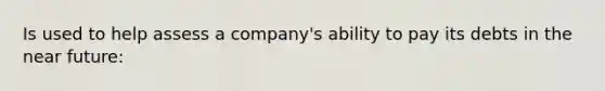 Is used to help assess a company's ability to pay its debts in the near future: