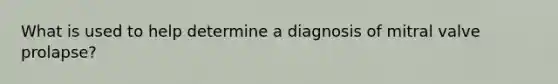 What is used to help determine a diagnosis of mitral valve prolapse?