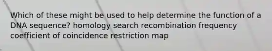Which of these might be used to help determine the function of a DNA sequence? homology search recombination frequency coefficient of coincidence restriction map