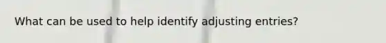 What can be used to help identify adjusting entries?