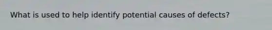 What is used to help identify potential causes of defects?