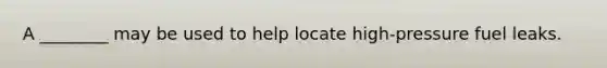 A ________ may be used to help locate high-pressure fuel leaks.