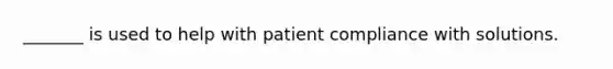 _______ is used to help with patient compliance with solutions.