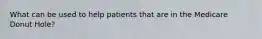 What can be used to help patients that are in the Medicare Donut Hole?