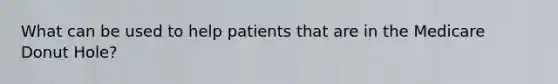 What can be used to help patients that are in the Medicare Donut Hole?