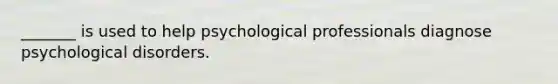 _______ is used to help psychological professionals diagnose psychological disorders.