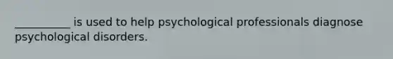 __________ is used to help psychological professionals diagnose psychological disorders.