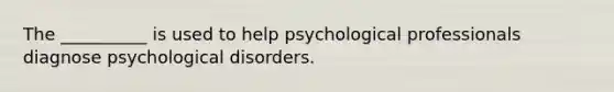 The __________ is used to help psychological professionals diagnose psychological disorders.