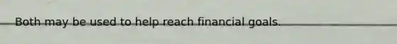 Both may be used to help reach financial goals.