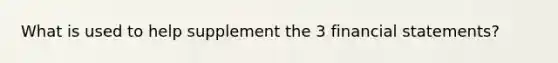 What is used to help supplement the 3 financial statements?