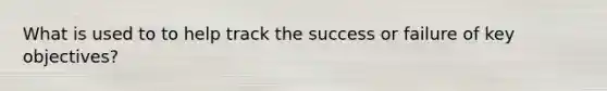 What is used to to help track the success or failure of key objectives?