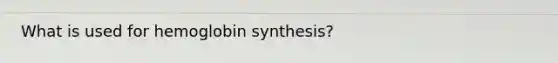 What is used for hemoglobin synthesis?